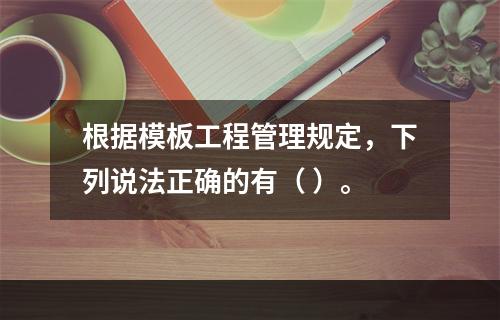 根据模板工程管理规定，下列说法正确的有（ ）。