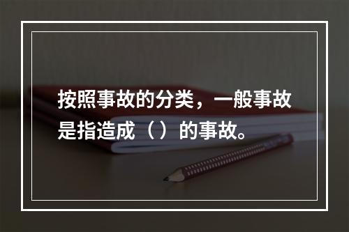 按照事故的分类，一般事故是指造成（ ）的事故。