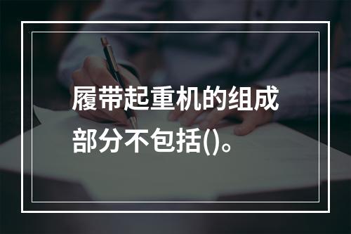 履带起重机的组成部分不包括()。