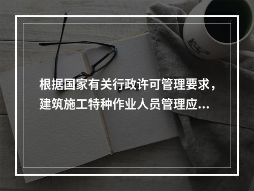 根据国家有关行政许可管理要求，建筑施工特种作业人员管理应实行