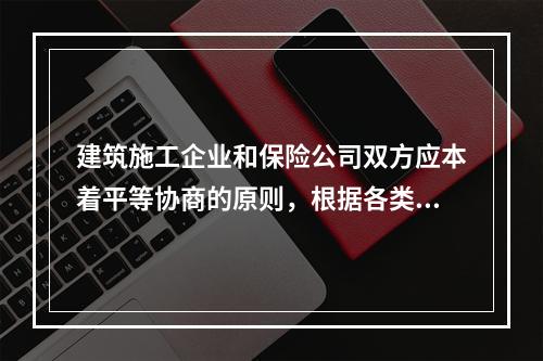 建筑施工企业和保险公司双方应本着平等协商的原则，根据各类风险