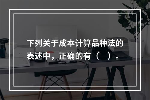 下列关于成本计算品种法的表述中，正确的有（　）。