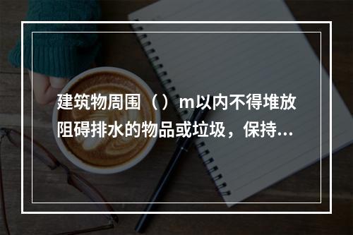 建筑物周围（ ）m以内不得堆放阻碍排水的物品或垃圾，保持排水