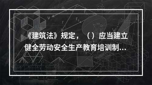 《建筑法》规定，（ ）应当建立健全劳动安全生产教育培训制度，