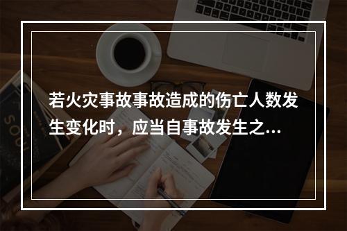 若火灾事故事故造成的伤亡人数发生变化时，应当自事故发生之日起