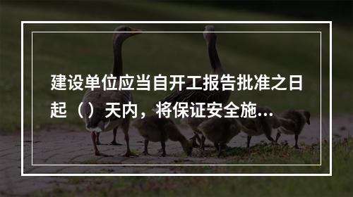 建设单位应当自开工报告批准之日起（ ）天内，将保证安全施工的