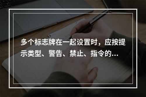 多个标志牌在一起设置时，应按提示类型、警告、禁止、指令的顺序