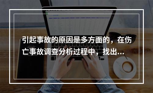 引起事故的原因是多方面的，在伤亡事故调查分析过程中，找出事故