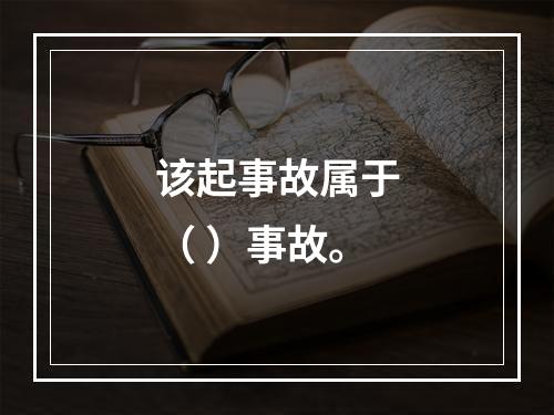 该起事故属于（ ）事故。