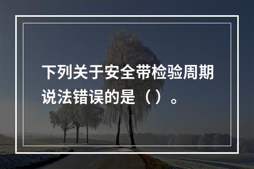 下列关于安全带检验周期说法错误的是（ ）。