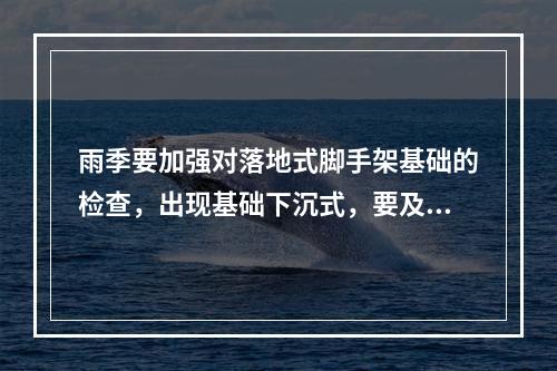 雨季要加强对落地式脚手架基础的检查，出现基础下沉式，要及时采