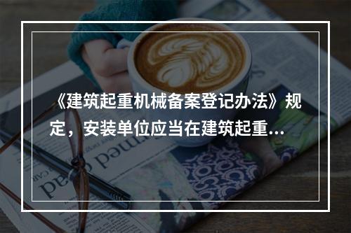 《建筑起重机械备案登记办法》规定，安装单位应当在建筑起重机械