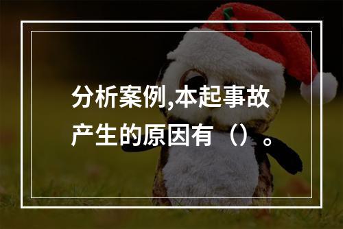 分析案例,本起事故产生的原因有（）。