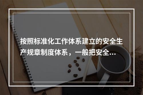 按照标准化工作体系建立的安全生产规章制度体系，一般把安全生产