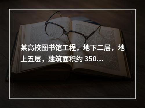 某高校图书馆工程，地下二层，地上五层，建筑面积约 35000