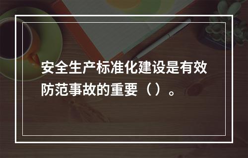 安全生产标准化建设是有效防范事故的重要（ ）。