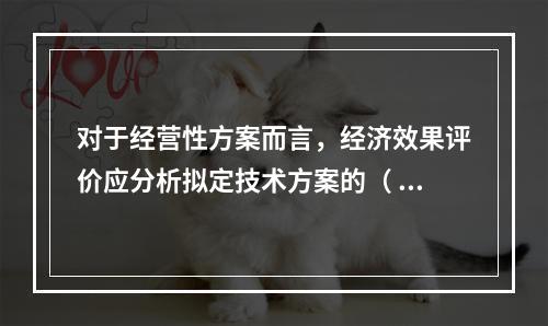 对于经营性方案而言，经济效果评价应分析拟定技术方案的（  ）