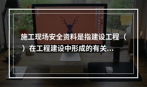 施工现场安全资料是指建设工程（ ）在工程建设中形成的有关施工