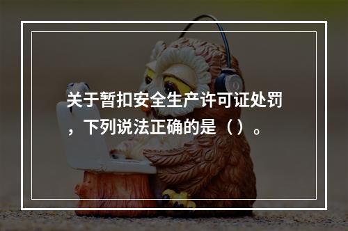 关于暂扣安全生产许可证处罚，下列说法正确的是（ ）。