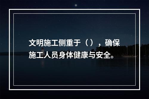 文明施工侧重于（ ），确保施工人员身体健康与安全。