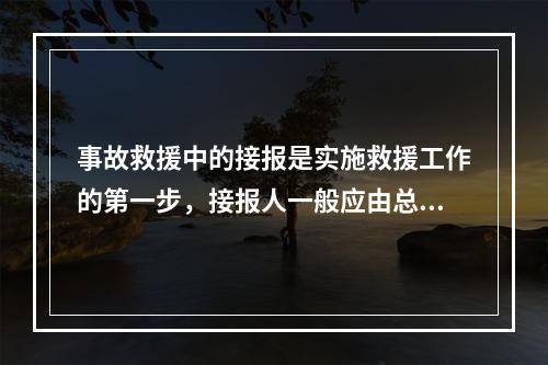 事故救援中的接报是实施救援工作的第一步，接报人一般应由总值班