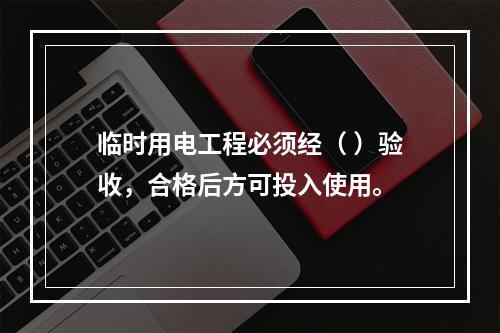 临时用电工程必须经（ ）验收，合格后方可投入使用。