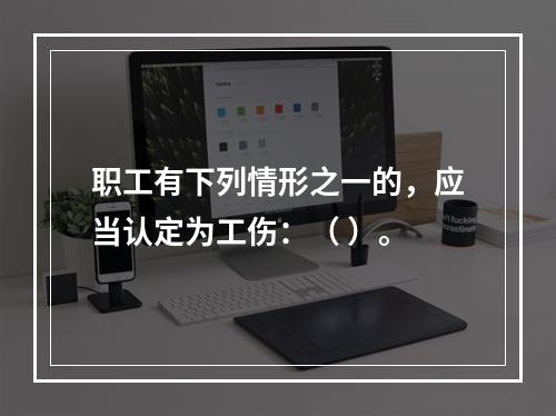 职工有下列情形之一的，应当认定为工伤：（ ）。