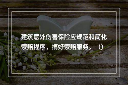 建筑意外伤害保险应规范和简化索赔程序，搞好索赔服务。（）