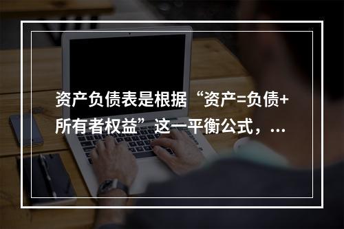 资产负债表是根据“资产=负债+所有者权益”这一平衡公式，按照