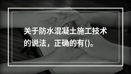 关于防水混凝土施工技术的说法，正确的有()。