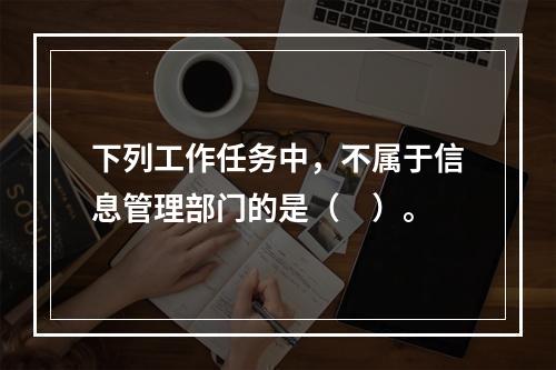 下列工作任务中，不属于信息管理部门的是（　）。