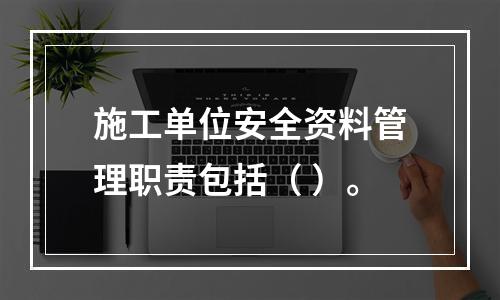 施工单位安全资料管理职责包括（ ）。