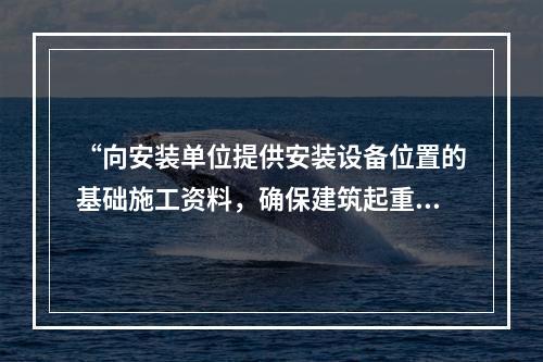 “向安装单位提供安装设备位置的基础施工资料，确保建筑起重机械