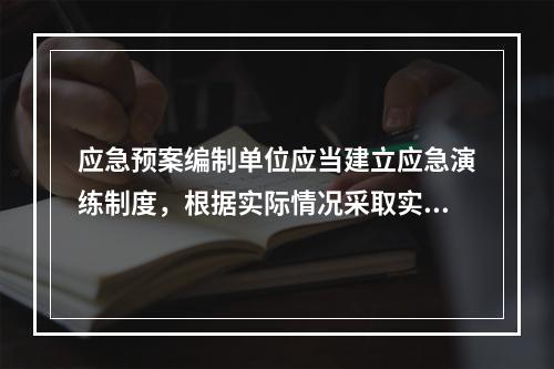 应急预案编制单位应当建立应急演练制度，根据实际情况采取实战演