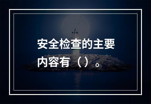 安全检查的主要内容有（ ）。