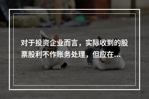 对于投资企业而言，实际收到的股票股利不作账务处理，但应在备查