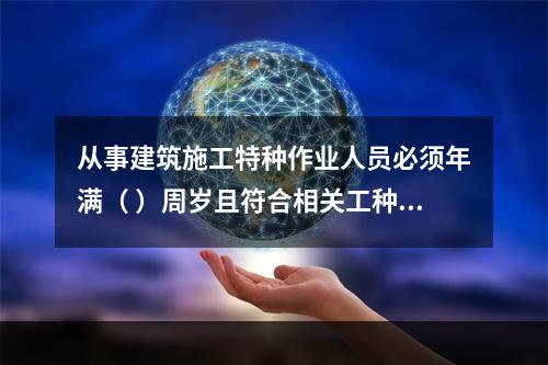 从事建筑施工特种作业人员必须年满（ ）周岁且符合相关工种的年