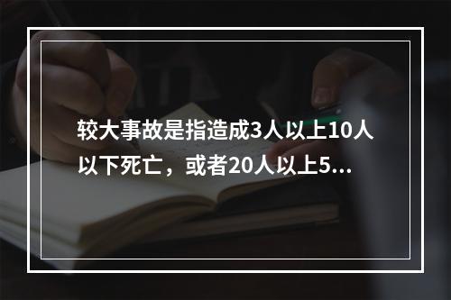 较大事故是指造成3人以上10人以下死亡，或者20人以上50人