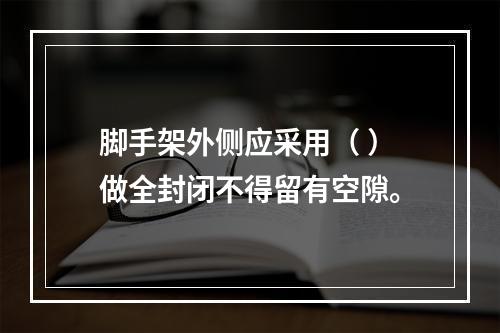 脚手架外侧应采用（ ）做全封闭不得留有空隙。