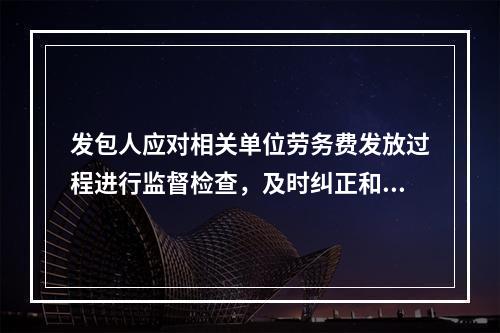 发包人应对相关单位劳务费发放过程进行监督检查，及时纠正和处理