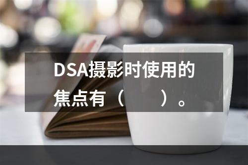 DSA摄影时使用的焦点有（　　）。