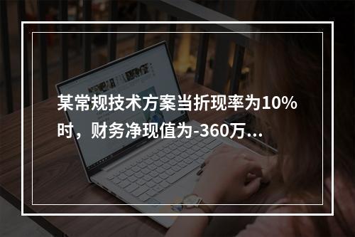 某常规技术方案当折现率为10%时，财务净现值为-360万元；