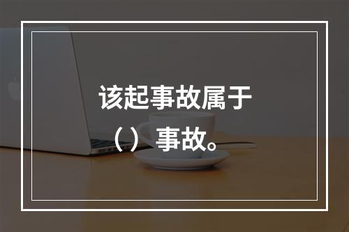 该起事故属于（ ）事故。