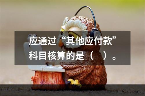 应通过“其他应付款”科目核算的是（　）。