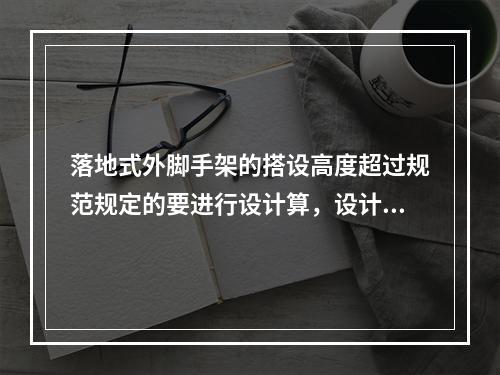 落地式外脚手架的搭设高度超过规范规定的要进行设计算，设计计算