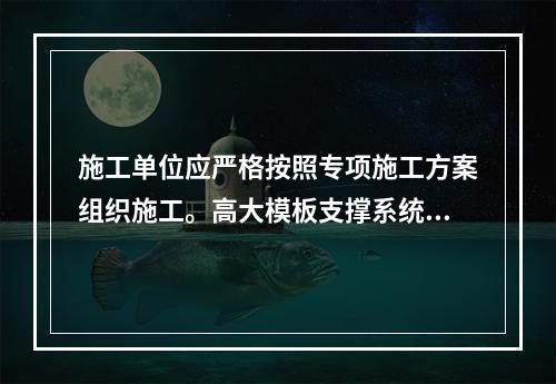 施工单位应严格按照专项施工方案组织施工。高大模板支撑系统搭设