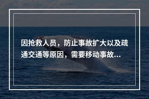 因抢救人员，防止事故扩大以及疏通交通等原因，需要移动事故现场