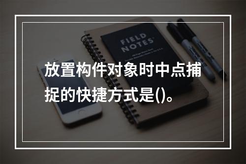 放置构件对象时中点捕捉的快捷方式是()。