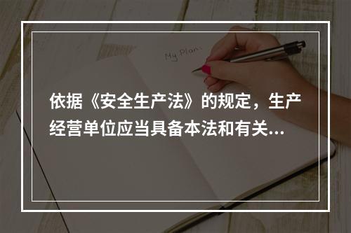 依据《安全生产法》的规定，生产经营单位应当具备本法和有关法律