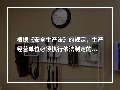 根据《安全生产法》的规定，生产经营单位必须执行依法制定的保障